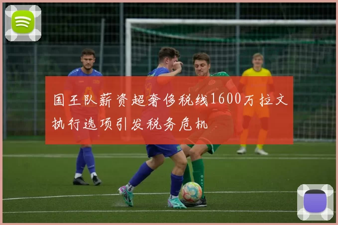 国王队薪资超奢侈税线1600万拉文执行选项引发税务危机